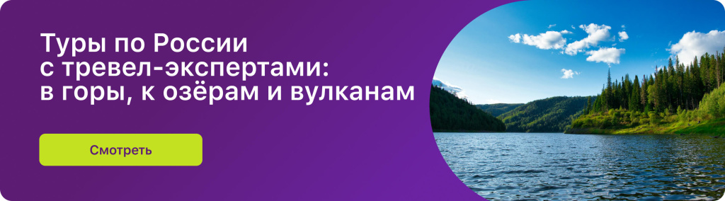 Туры по России с тревел-экспертами: в горы, к озёрам и вулканам